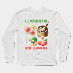 I'll Never Be Far From the Sushi Bar Long Sleeve T-Shirt